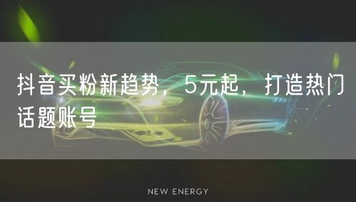 抖音买粉新趋势，5元起，打造热门话题账号