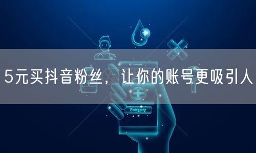 5元买抖音粉丝，让你的账号更吸引人