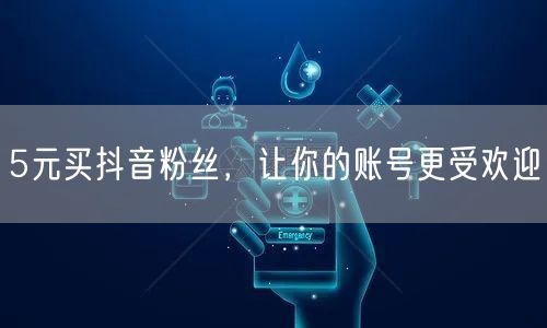5元买抖音粉丝，让你的账号更受欢迎
