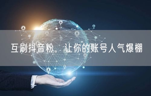 互刷抖音粉，让你的账号人气爆棚