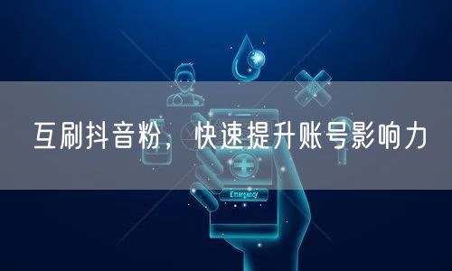 互刷抖音粉，快速提升账号影响力