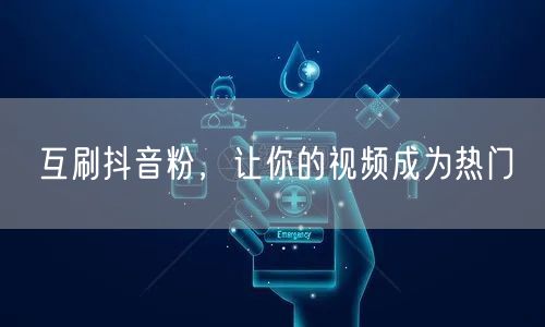 互刷抖音粉，让你的视频成为热门