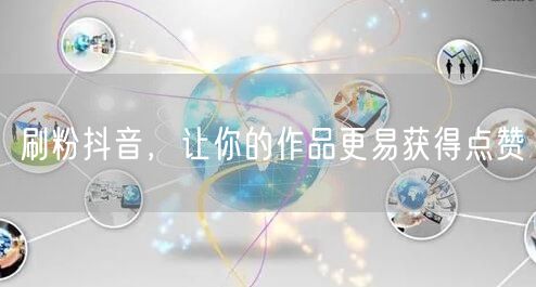 刷粉抖音，让你的作品更易获得点赞