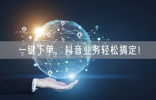 一键下单，抖音业务轻松搞定！