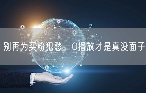别再为买粉犯愁，0播放才是真没面子