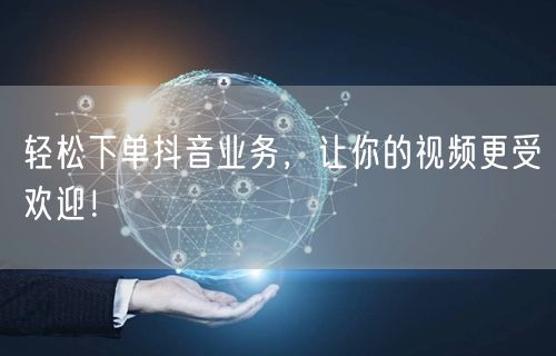 轻松下单抖音业务，让你的视频更受欢迎！
