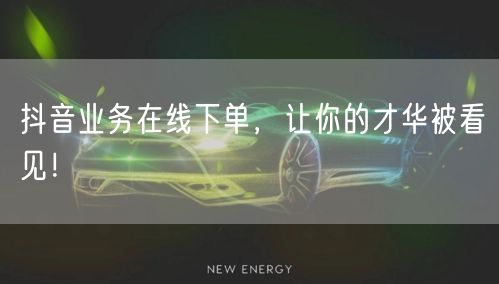 抖音业务在线下单，让你的才华被看见！