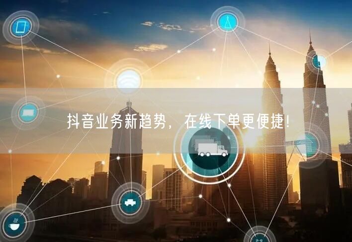 抖音业务新趋势，在线下单更便捷！