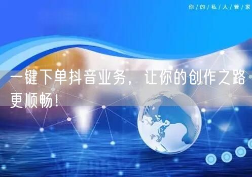一键下单抖音业务，让你的创作之路更顺畅！