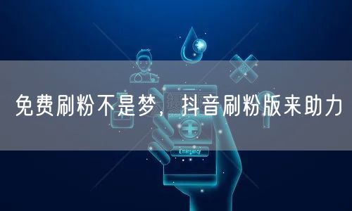 免费刷粉不是梦，抖音刷粉版来助力