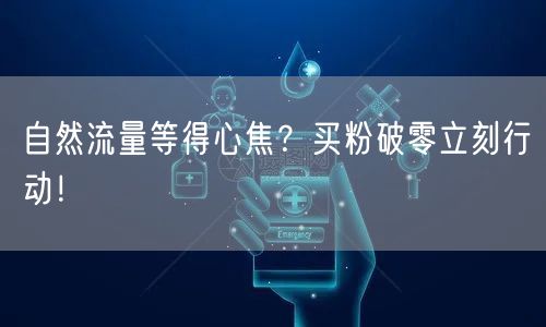 自然流量等得心焦？买粉破零立刻行动！