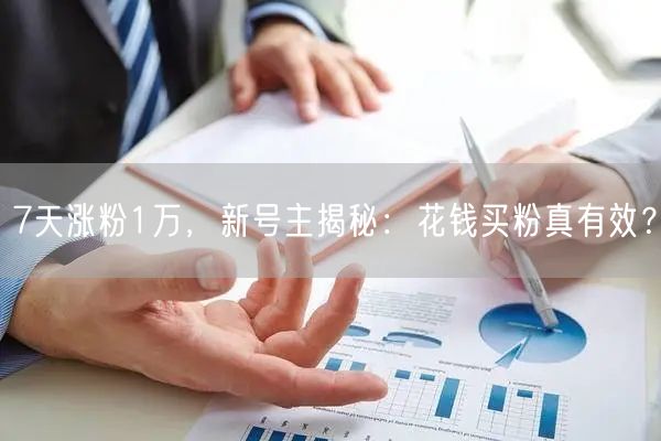 7天涨粉1万，新号主揭秘：花钱买粉真有效？