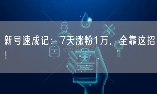 新号速成记：7天涨粉1万，全靠这招！