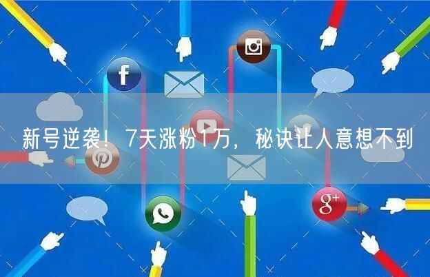 新号逆袭！7天涨粉1万，秘诀让人意想不到
