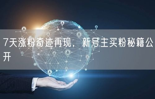7天涨粉奇迹再现，新号主买粉秘籍公开