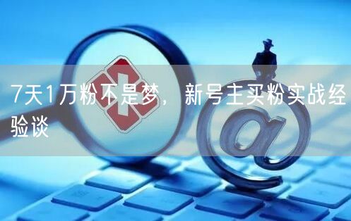7天1万粉不是梦，新号主买粉实战经验谈