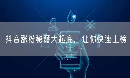 抖音涨粉秘籍大起底，让你快速上榜