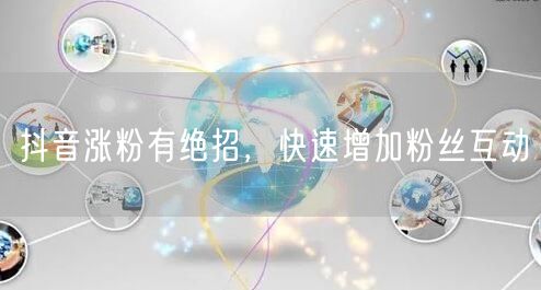 抖音涨粉有绝招，快速增加粉丝互动