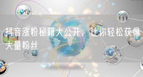 抖音涨粉秘籍大公开，让你轻松获得大量粉丝