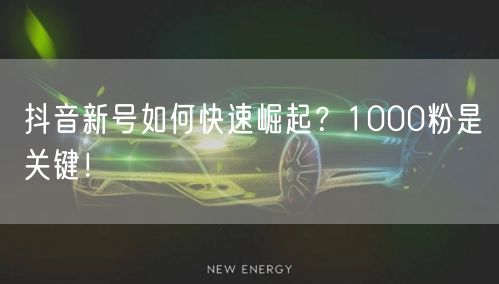 抖音新号如何快速崛起？1000粉是关键！