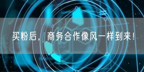买粉后，商务合作像风一样到来！