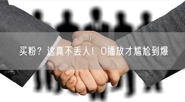 买粉？这真不丢人！0播放才尴尬到爆