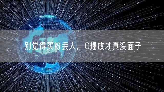 别觉得买粉丢人，0播放才真没面子