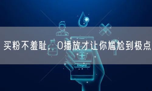 买粉不羞耻，0播放才让你尴尬到极点