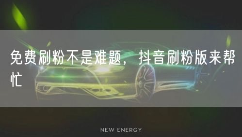 免费刷粉不是难题，抖音刷粉版来帮忙