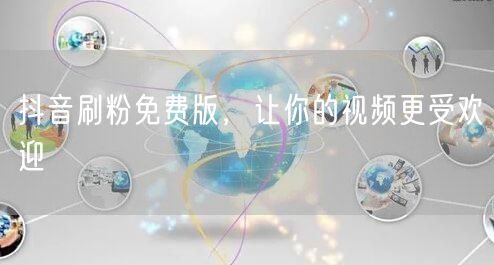 抖音刷粉免费版，让你的视频更受欢迎