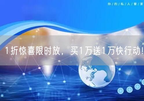 1折惊喜限时放，买1万送1万快行动！