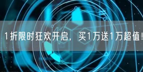 1折限时狂欢开启，买1万送1万超值！