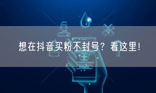 想在抖音买粉不封号？看这里！