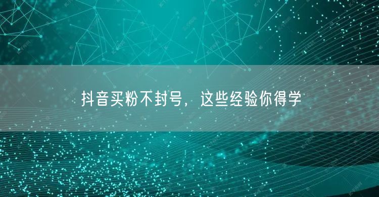 抖音买粉不封号，这些经验你得学