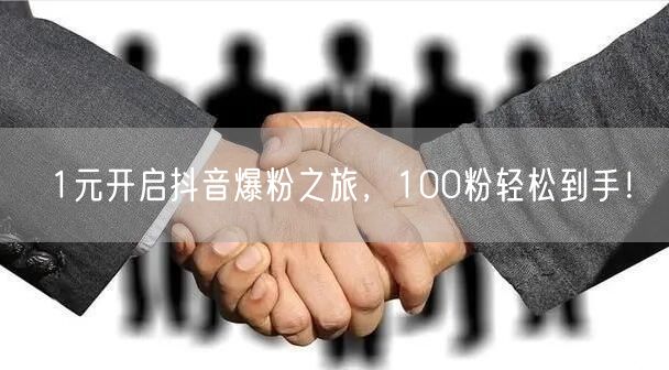 1元开启抖音爆粉之旅，100粉轻松到手！