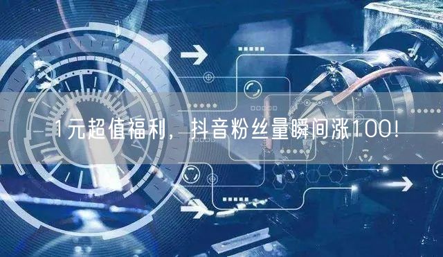 1元超值福利，抖音粉丝量瞬间涨100！