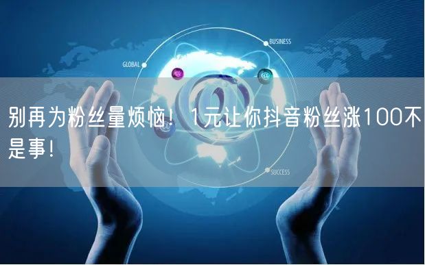 别再为粉丝量烦恼！1元让你抖音粉丝涨100不是事！