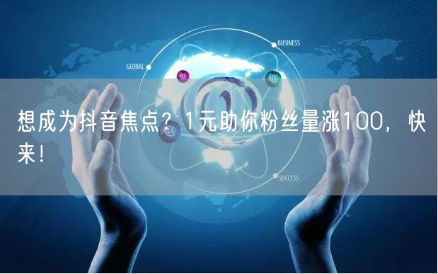 想成为抖音焦点？1元助你粉丝量涨100，快来！