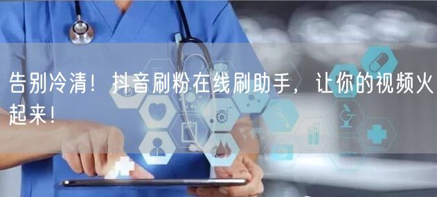 告别冷清！抖音刷粉在线刷助手，让你的视频火起来！