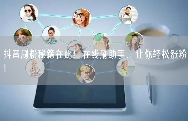 抖音刷粉秘籍在此！在线刷助手，让你轻松涨粉！