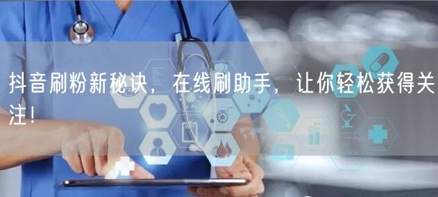 抖音刷粉新秘诀，在线刷助手，让你轻松获得关注！
