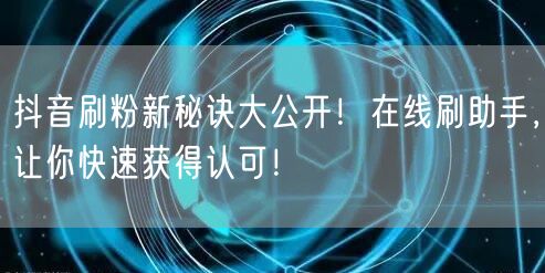 抖音刷粉新秘诀大公开！在线刷助手，让你快速获得认可！