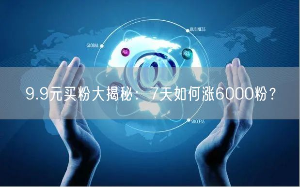9.9元买粉大揭秘：7天如何涨6000粉？