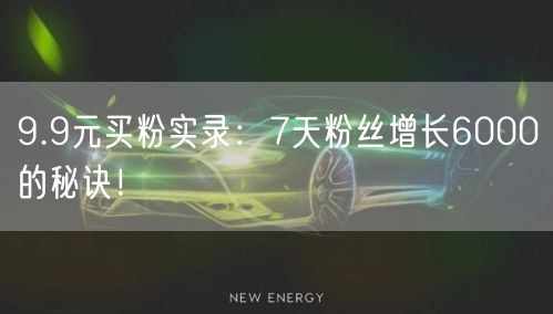 9.9元买粉实录：7天粉丝增长6000的秘诀！