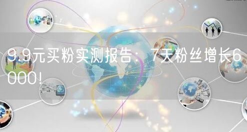 9.9元买粉实测报告：7天粉丝增长6000！