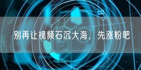 别再让视频石沉大海，先涨粉吧