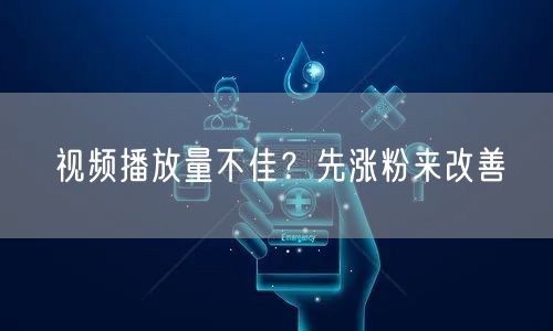 视频播放量不佳？先涨粉来改善