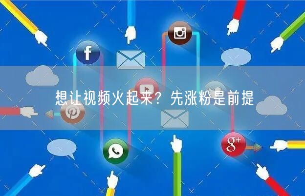 想让视频火起来？先涨粉是前提