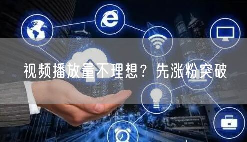 视频播放量不理想？先涨粉突破
