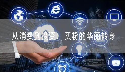 从消费到投资：买粉的华丽转身